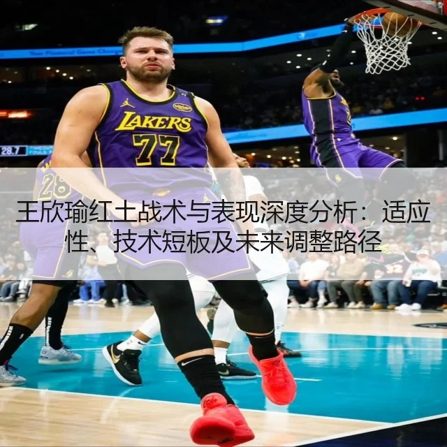 王欣瑜红土战术与表现深度分析：适应性、技术短板及未来调整路径